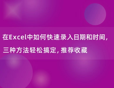 在Excel中如何快速录入日期和时间，三种方法轻松搞定，推荐收藏